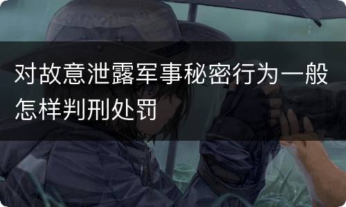 对故意泄露军事秘密行为一般怎样判刑处罚
