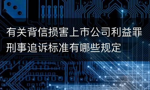 有关背信损害上市公司利益罪刑事追诉标准有哪些规定