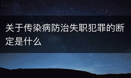 关于传染病防治失职犯罪的断定是什么