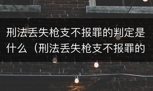 刑法丢失枪支不报罪的判定是什么（刑法丢失枪支不报罪的判定是什么案件）