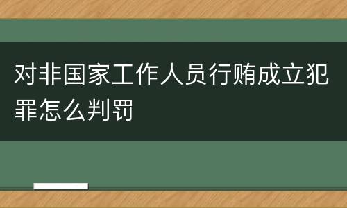 对非国家工作人员行贿成立犯罪怎么判罚