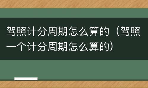 驾照计分周期怎么算的（驾照一个计分周期怎么算的）
