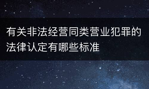 有关非法经营同类营业犯罪的法律认定有哪些标准