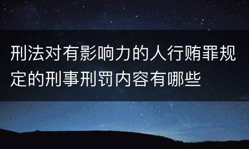 刑法对有影响力的人行贿罪规定的刑事刑罚内容有哪些