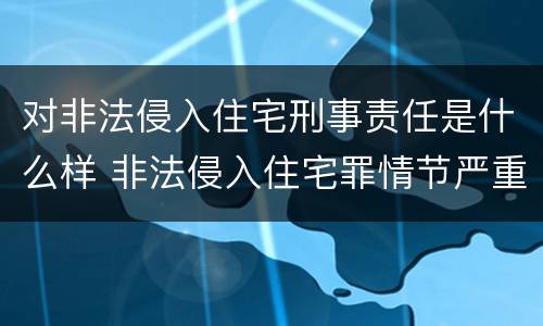 对非法侵入住宅刑事责任是什么样 非法侵入住宅罪情节严重包括哪些