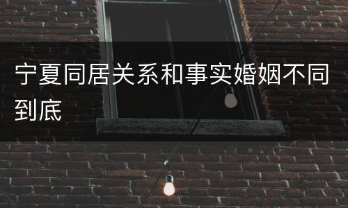 宁夏同居关系和事实婚姻不同到底