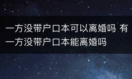 一方没带户口本可以离婚吗 有一方没带户口本能离婚吗