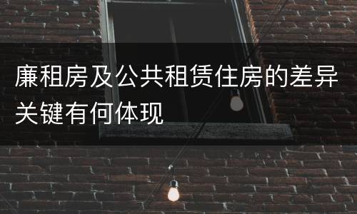 廉租房及公共租赁住房的差异关键有何体现