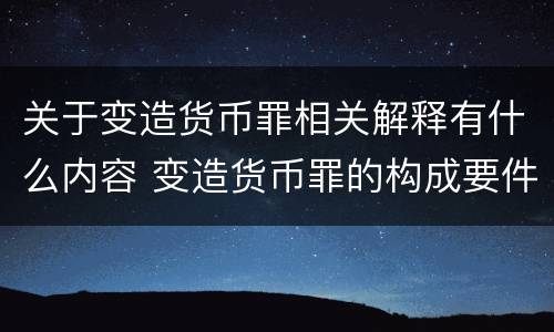 关于变造货币罪相关解释有什么内容 变造货币罪的构成要件