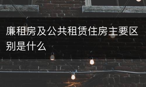 廉租房及公共租赁住房主要区别是什么