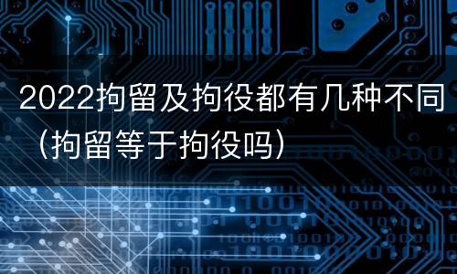 2022拘留及拘役都有几种不同（拘留等于拘役吗）