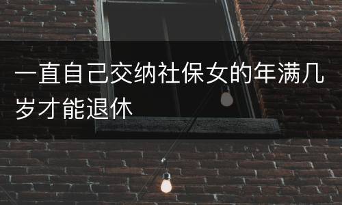 一直自己交纳社保女的年满几岁才能退休