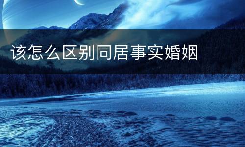 该怎么区别同居事实婚姻