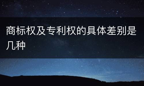 商标权及专利权的具体差别是几种