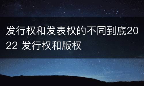 发行权和发表权的不同到底2022 发行权和版权