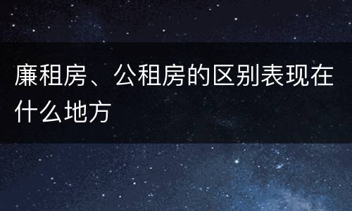 廉租房、公租房的区别表现在什么地方