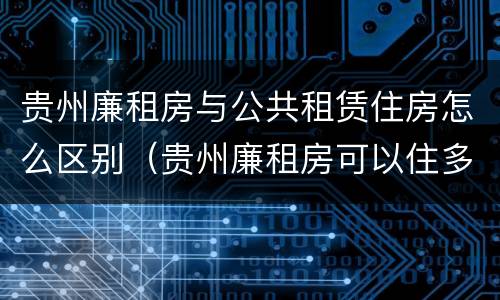贵州廉租房与公共租赁住房怎么区别（贵州廉租房可以住多久）