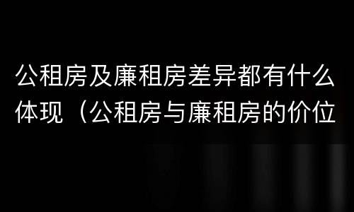 公租房及廉租房差异都有什么体现（公租房与廉租房的价位相差多少）