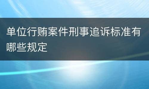单位行贿案件刑事追诉标准有哪些规定