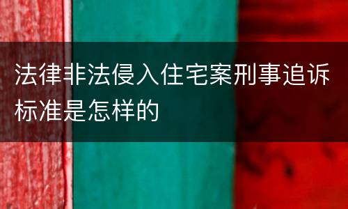 法律非法侵入住宅案刑事追诉标准是怎样的