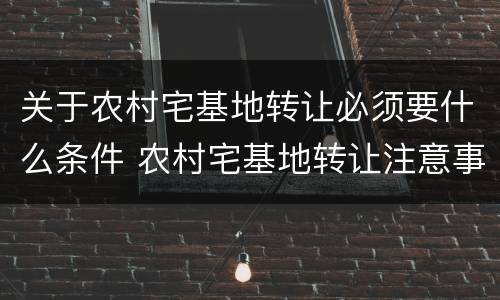关于农村宅基地转让必须要什么条件 农村宅基地转让注意事项