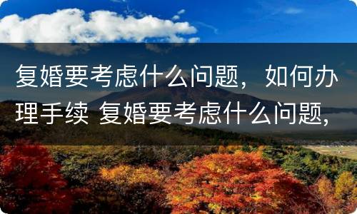 复婚要考虑什么问题，如何办理手续 复婚要考虑什么问题,如何办理手续呢