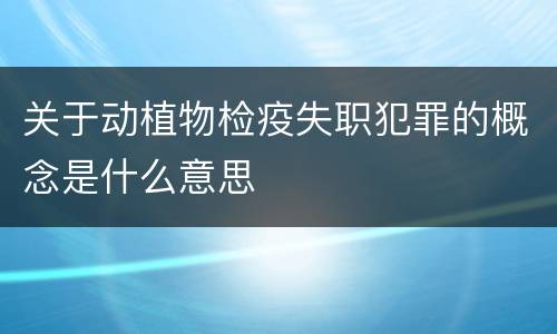 关于动植物检疫失职犯罪的概念是什么意思