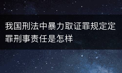 我国刑法中暴力取证罪规定定罪刑事责任是怎样