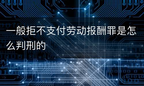 一般拒不支付劳动报酬罪是怎么判刑的