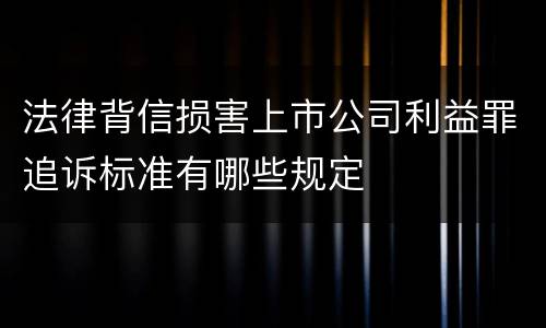 法律背信损害上市公司利益罪追诉标准有哪些规定