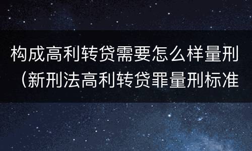 构成高利转贷需要怎么样量刑（新刑法高利转贷罪量刑标准）