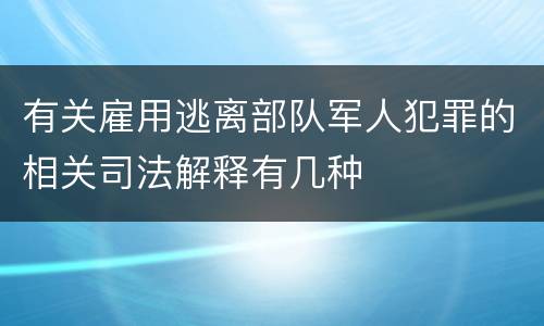 有关雇用逃离部队军人犯罪的相关司法解释有几种