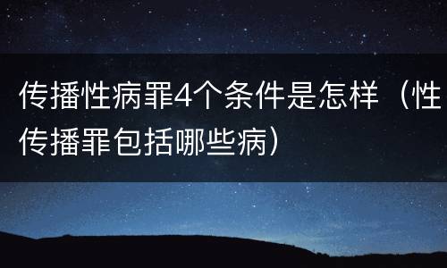 传播性病罪4个条件是怎样（性传播罪包括哪些病）