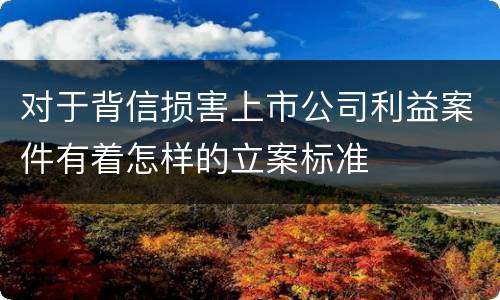 对于背信损害上市公司利益案件有着怎样的立案标准