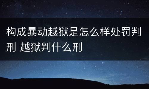 构成暴动越狱是怎么样处罚判刑 越狱判什么刑