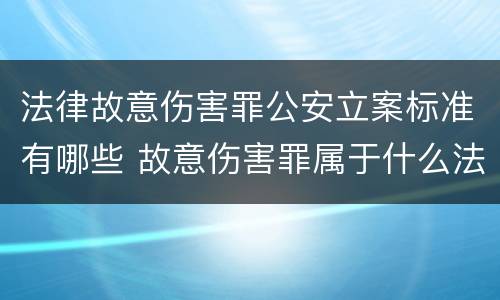 法律故意伤害罪公安立案标准有哪些 故意伤害罪属于什么法律