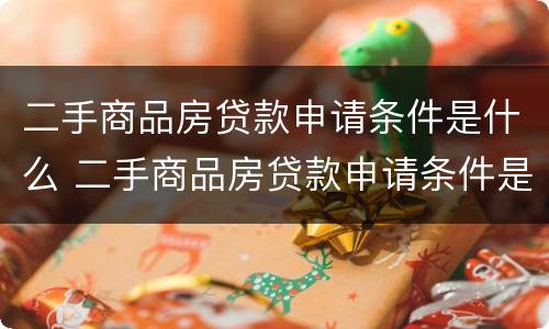 二手商品房贷款申请条件是什么 二手商品房贷款申请条件是什么呢