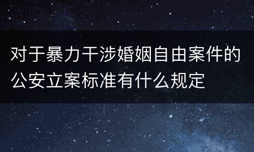 对于暴力干涉婚姻自由案件的公安立案标准有什么规定