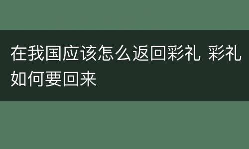 在我国应该怎么返回彩礼 彩礼如何要回来