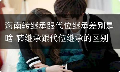 海南转继承跟代位继承差别是啥 转继承跟代位继承的区别