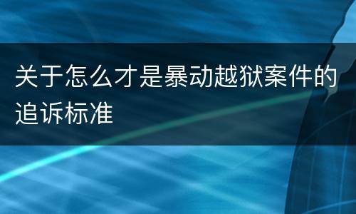 关于怎么才是暴动越狱案件的追诉标准