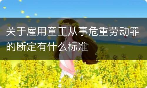 关于雇用童工从事危重劳动罪的断定有什么标准