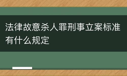 法律故意杀人罪刑事立案标准有什么规定