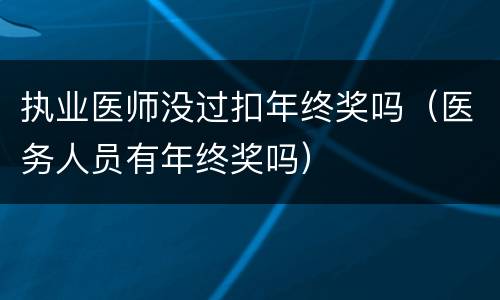 执业医师没过扣年终奖吗（医务人员有年终奖吗）
