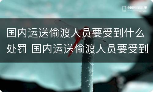 国内运送偷渡人员要受到什么处罚 国内运送偷渡人员要受到什么处罚和处罚