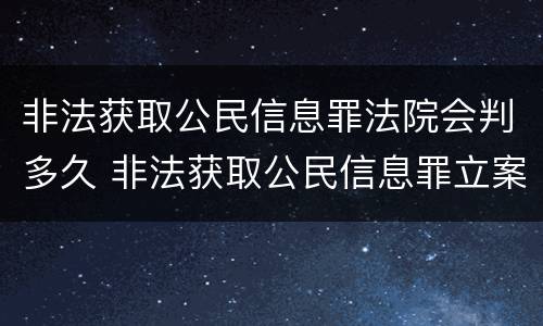非法获取公民信息罪法院会判多久 非法获取公民信息罪立案标准