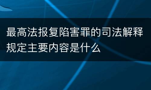 最高法报复陷害罪的司法解释规定主要内容是什么