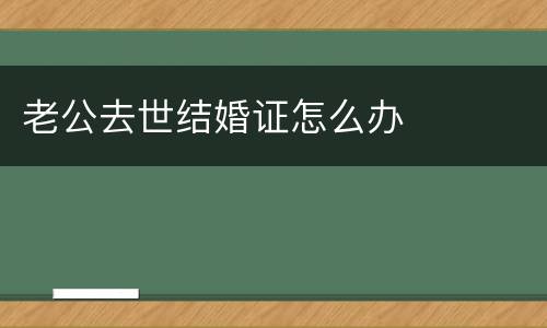 老公去世结婚证怎么办