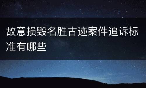 故意损毁名胜古迹案件追诉标准有哪些