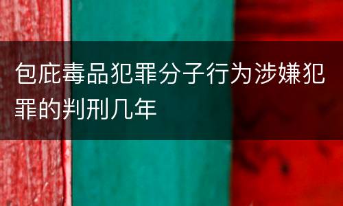 包庇毒品犯罪分子行为涉嫌犯罪的判刑几年